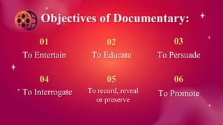To Entertain
01
To Educate
02
To Persuade
03
To Interrogate
04
To Promote
05
To record, reveal
or preserve
06
Objectives of Documentary:
 