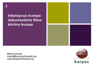 + 
Intensyvus trumpo 
dokumentinio filmo 
kūrimo kursas 
Maria Leonida 
maria@karposontheweb.org 
www.karposontheweb.org 
 