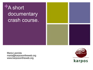 +A short
documentary
crash course.

Maria Leonida
maria@karposontheweb.org
www.karposontheweb.org

 