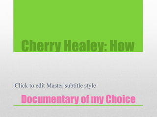 Cherry Healey: How

Click to edit Master subtitle style

  Documentary of my Choice
 