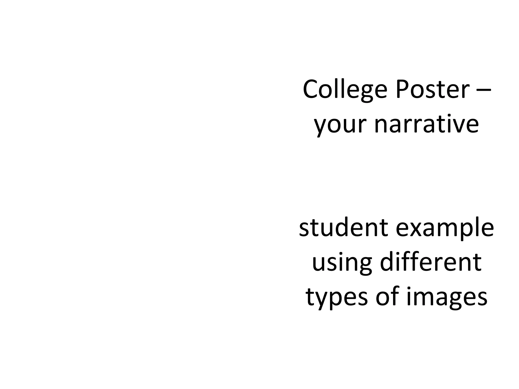 College Poster –
 your narrative


student example
  using different
 types of images
 