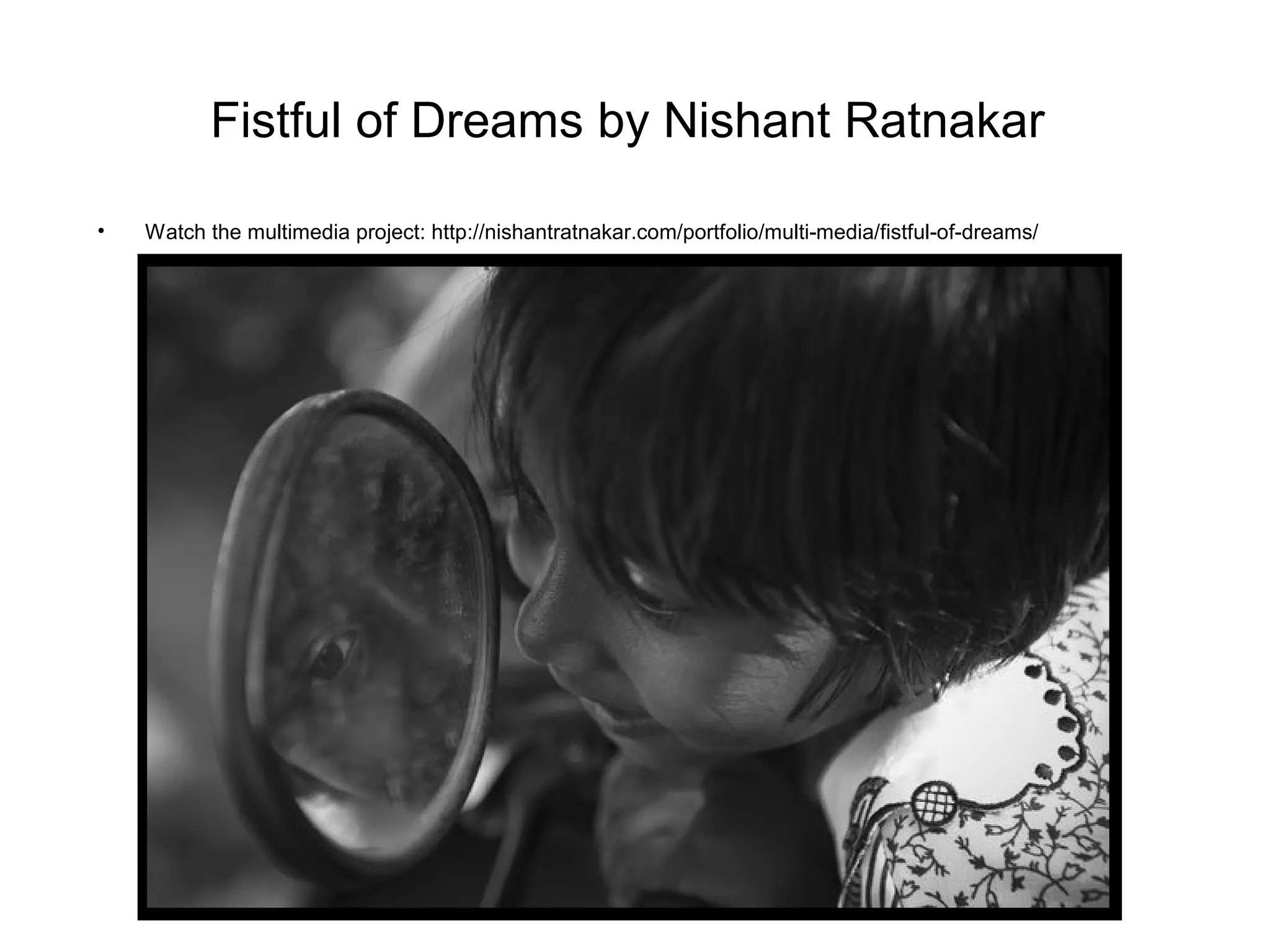 Fistful of Dreams by Nishant Ratnakar

•   Watch the multimedia project: http://nishantratnakar.com/portfolio/multi-media/fistful-of-dreams/
 