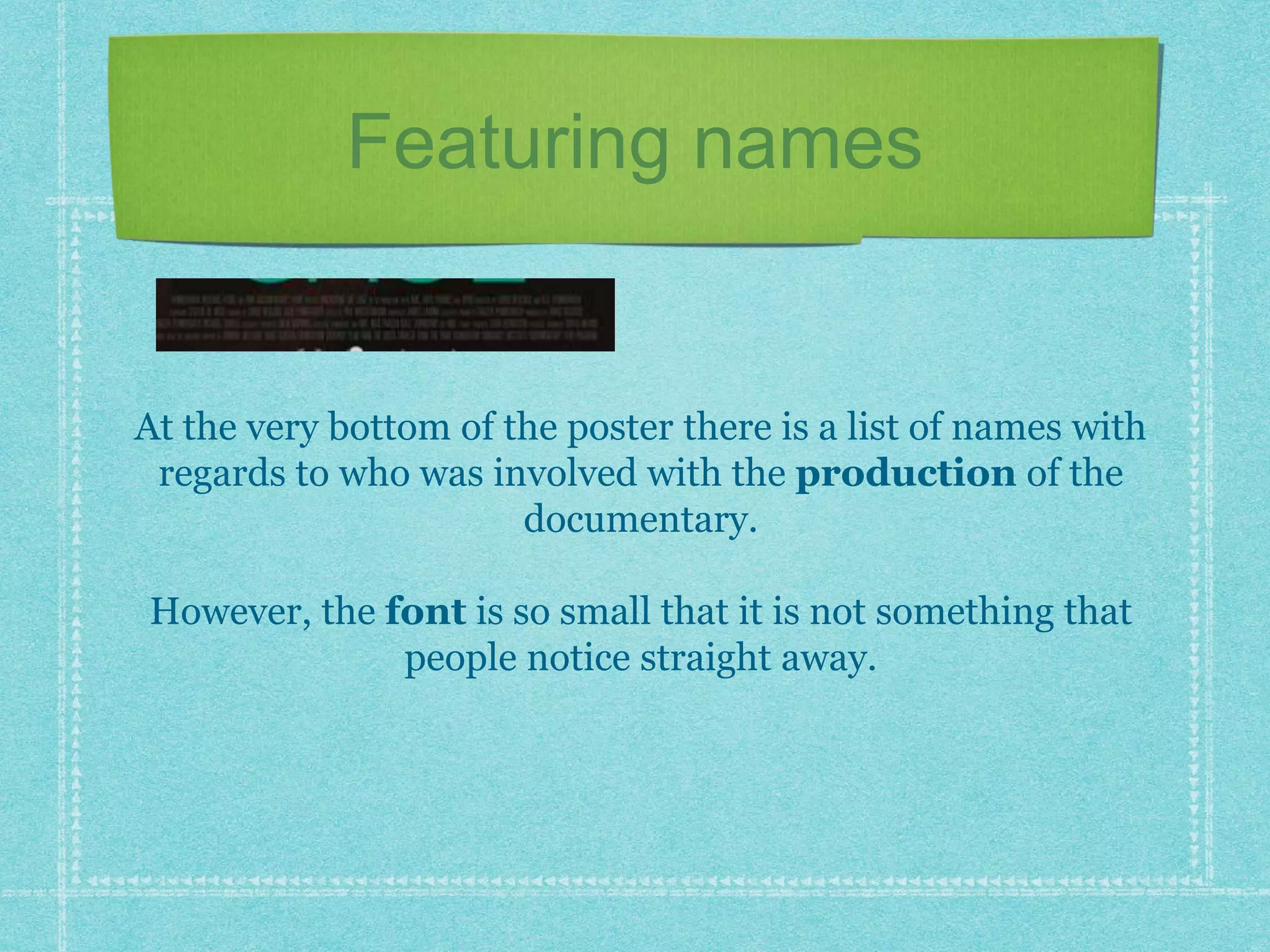 Featuring names
At the very bottom of the poster there is a list of names with
regards to who was involved with the production of the
documentary.
However, the font is so small that it is not something that
people notice straight away.
 