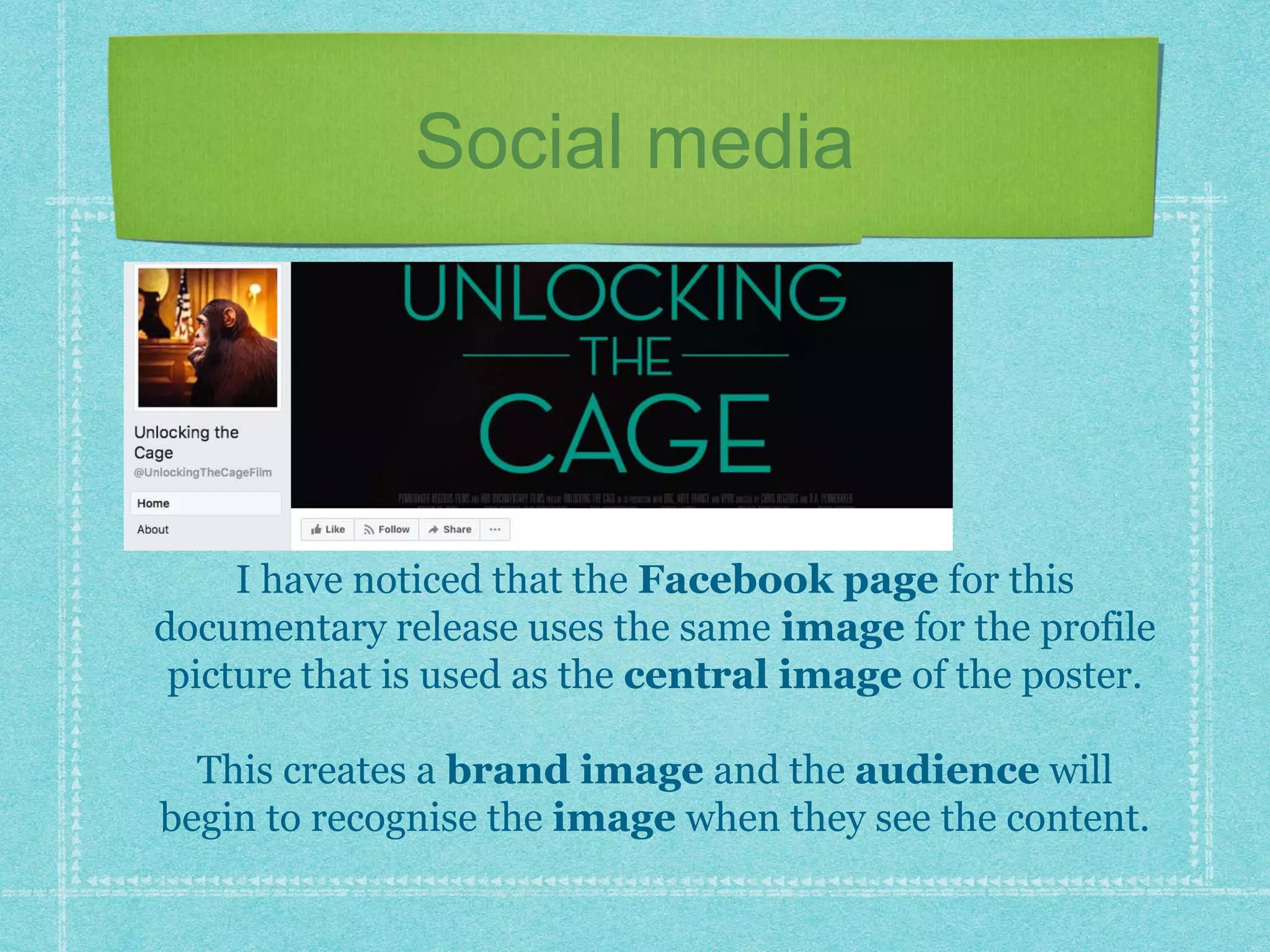 Social media
I have noticed that the Facebook page for this
documentary release uses the same image for the profile
picture that is used as the central image of the poster.
This creates a brand image and the audience will
begin to recognise the image when they see the content.
 