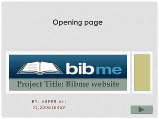 Opening page




Project Title: Bibme website

    BY: ABEER ALI
    ID:200818459
 