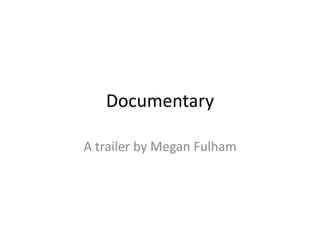 Documentary 
A trailer by Megan Fulham 
 