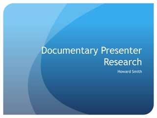 Documentary Presenter
             Research
               Howard Smith
 