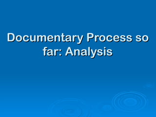 Documentary Process so far: Analysis 