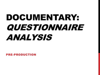 DOCUMENTARY:
QUESTIONNAIRE
ANALYSIS
PRE-PRODUCTION
 