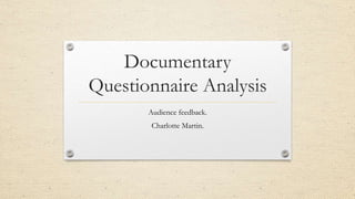 Documentary 
Questionnaire Analysis 
Audience feedback. 
Charlotte Martin. 
 