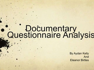 Documentary 
Questionnaire Analysis 
By Aydan Kelly 
And 
Eleanor Birtles 
 