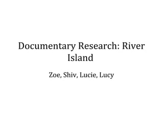 Documentary Research: River
Island
Zoe, Shiv, Lucie, Lucy

 