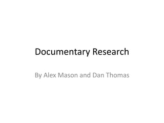 Documentary Research
By Alex Mason and Dan Thomas
 