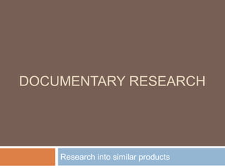 DOCUMENTARY RESEARCH
Research into similar products
 