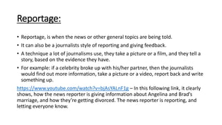 Reportage:
• Reportage, is when the news or other general topics are being told.
• It can also be a journalists style of r...