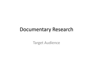 Documentary Research

    Target Audience
 