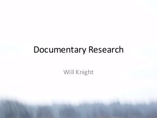 Documentary Research

      Will Knight
 