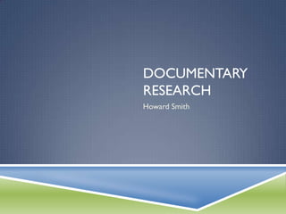 DOCUMENTARY
RESEARCH
Howard Smith
 