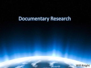 Documentary Research




                       Will Knight
 