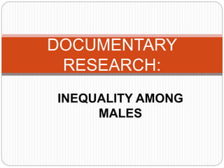INEQUALITY AMONG
MALES
DOCUMENTARY
RESEARCH:
 