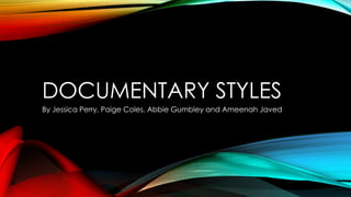 DOCUMENTARY STYLES
By Jessica Perry, Paige Coles, Abbie Gumbley and Ameenah Javed

 