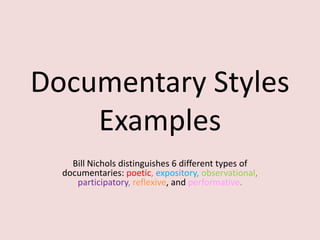 Documentary Styles
    Examples
    Bill Nichols distinguishes 6 different types of
  documentaries: poetic, expository, observational,
     participatory, reflexive, and performative.
 