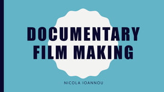 DOCUMENTARY
FILM MAKING
N I C O L A I O A N N O U
 