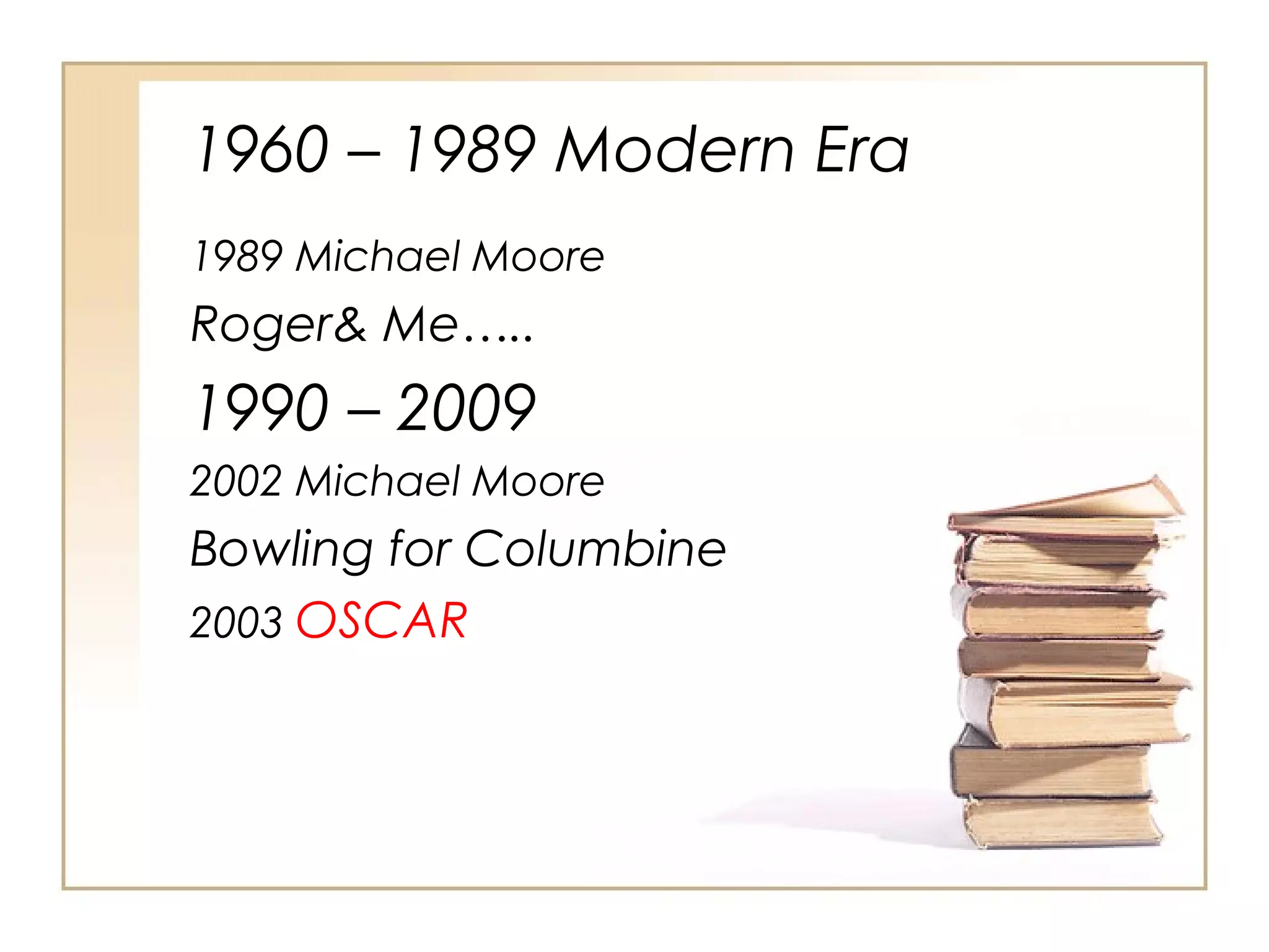 1960 – 1989 Modern Era
1989 Michael Moore

Roger& Me…..

1990 – 2009
2002 Michael Moore

Bowling for Columbine
2003 OSCAR

 