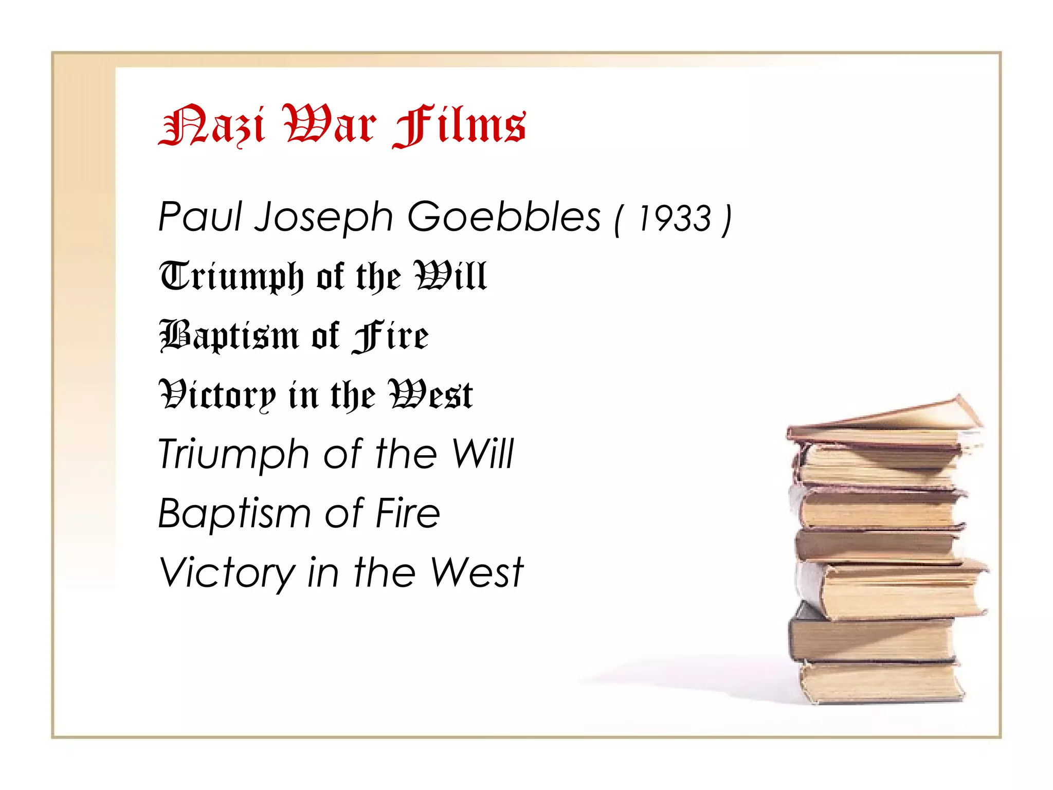 Nazi War Films
Paul Joseph Goebbles ( 1933 )
Triumph of the Will
Baptism of Fire
Victory in the West
Triumph of the Will
Baptism of Fire
Victory in the West

 