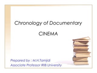 Chronology of Documentary
CINEMA

Prepared by : M.H.Tamjidi
Associate Professor IRIB University

 