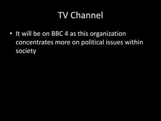 TV Channel
• It will be on BBC 4 as this organization
concentrates more on political issues within
society
 