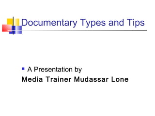 Documentary Types and Tips



A Presentation by
Media Trainer Mudassar Lone
 