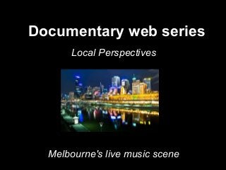 Documentary web series
Local Perspectives
Melbourne's live music scene
 