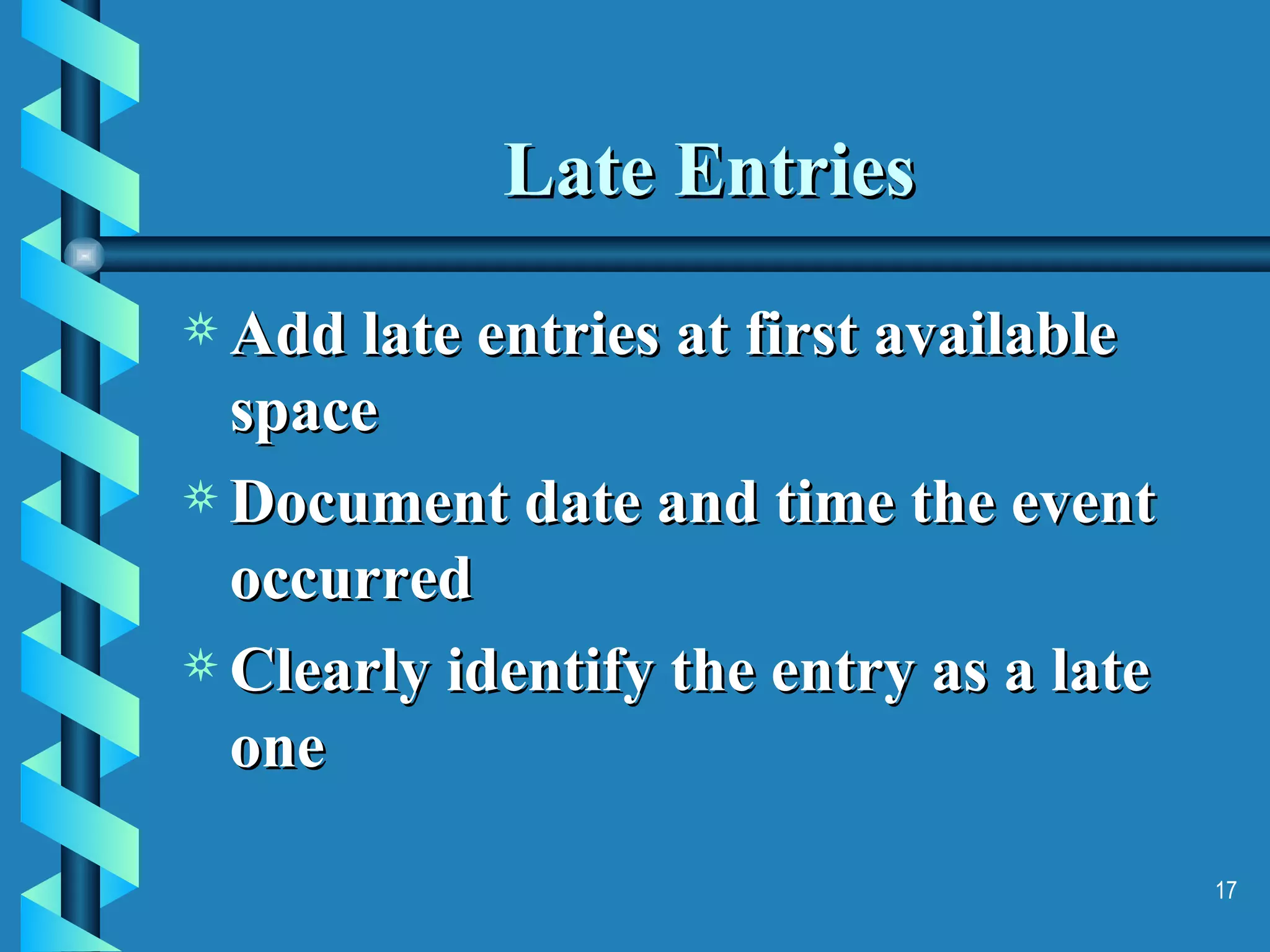 Late Entries Add late entries at first available space Document date and time the event occurred Clearly identify the entry as a late one 