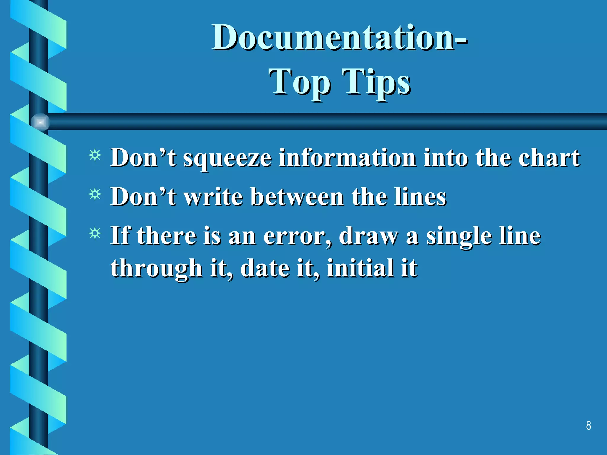 Documentation- Top Tips Don’t squeeze information into the chart Don’t write between the lines If there is an error, draw a single line through it, date it, initial it 