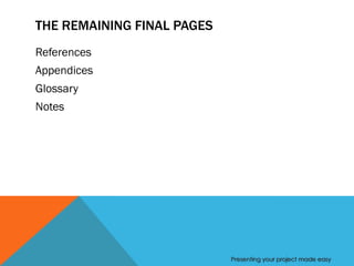 THE REMAINING FINAL PAGES
References
Appendices
Glossary
Notes




                            Presenting your project made easy
 