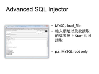 Advanced SQL Injector

               • MYSQL load_file
               • 輸入網址以及欲讀取
                 的檔案按下 Start 即可
                 讀取

               • p.s. MYSQL root only
 