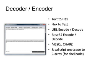 Decoder / Encoder
               • Text to Hex
               • Hex to Text
               • URL Encode / Decode
               • Base64 Encode /
                 Decode
               • MSSQL CHAR()
               • JavaScript unescape to
                 C array (for shellcode)
 