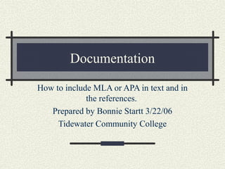 Documentation

How to include MLA or APA in text and in
             the references.
   Prepared by Bonnie Startt 3/22/06
     Tidewater Community College
 