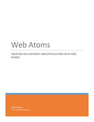 Akash Kava
HTTP://WEBATOMSJS.COM
Web Atoms
CREATING RICH INTERNET WEB APPLICATIONS WITH WEB
ATOMS
 