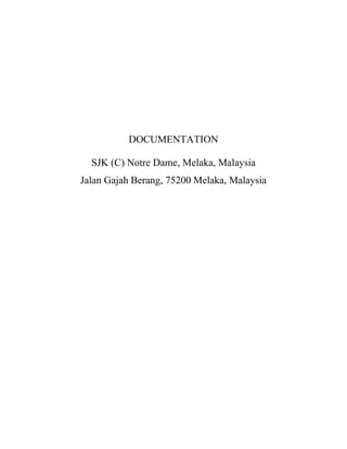 DOCUMENTATION
SJK (C) Notre Dame, Melaka, Malaysia
Jalan Gajah Berang, 75200 Melaka, Malaysia

 