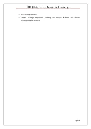 ERP (Enterprise Resource Planning)
Page-18
 Take backups regularly.
 Perform thorough requirement gathering and analysis. Confirm the collected
requirements with the guide.
 