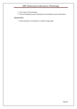 ERP (Enterprise Resource Planning)
Page-49
1. User Logs in with username.
2. If correct displayed course information by clicking the course information.
Alternate Flow:
1. If the username is wrong then it is asked to login again.
 