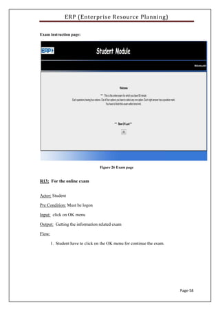 ERP (Enterprise Resource Planning)
Page-58
Exam instruction page:
Figure 26 Exam page
R13: For the online exam
Actor: Student
Pre Condition: Must be logon
Input: click on OK menu
Output: Getting the information related exam
Flow:
1. Student have to click on the OK menu for continue the exam.
 
