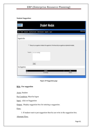 ERP (Enterprise Resource Planning)
Page-61
Student Suggestion:
Figure 29 Suggestion page
R16: For suggestion
Actor: Student
Pre Condition: Must be logon
Input: click on Suggestion
Output: Display suggestion box for entering a suggestion.
Flow:
1. If student want to put suggestion then he can write in the suggestion box.
Alternate Flow:
 