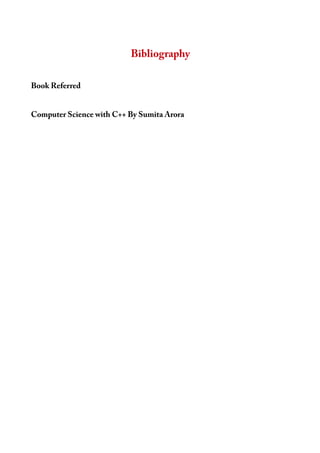 Bibliography
Book Referred
Computer Science with C++ By Sumita Arora
 