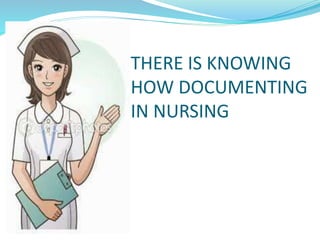 THERE IS KNOWING
HOW DOCUMENTING
IN NURSING
 
