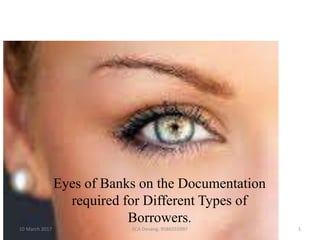 Eyes of Banks on the Documentation
required for Different Types of
Borrowers.
10 March 2017 1FCA Devang, 9586555997
 