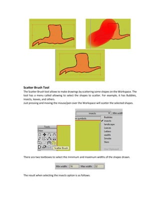 This tools erases the drawings created using the Freehand and the Blob Brush Tools. It has options
similar to the Blob Brush tool.
PointReduction (R) Tool
Usually the drawings created by hand adds many points than required. Too many points may lead
to lag in the program. When creating animation, this makes you control large number of points.
It is a good idea to decrease the number of points.
Just select the PointReduction tool and there will be a brush. Click on a point and drag the brush
over the shape to reduce the number of points.
For example, the following shape was drawn using the Freehand tool and generated multiple
points. We can remove the extra points using the PointReduction tool. To get the final result in
the image on the bottom.
 