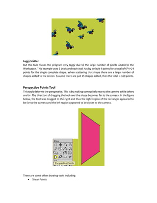 Scattering Custom Shape
You can also create your own shape that will be used for the brush to scatter. This is done by
drawing whatever you want and then copying it. In the above dropdown menu, there is an option
called Use Clipboard. This option will be activated when you are copying some shapes. Selecting
that option will make the brush to scatter your copied shape.
For example, the following shape drawn is copied to the clipboard.
Then the Use Clipboard option became active and can be selected.
Finally, the result after scattering that shape is as follows:
 